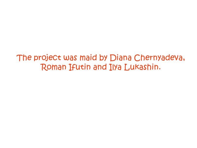 The project was maid by Diana Chernyadeva, Roman Ifutin and Ilya Lukashin.